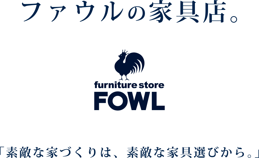 ファウルの家具店。「素敵な家づくりは、素敵な家具選びから。」